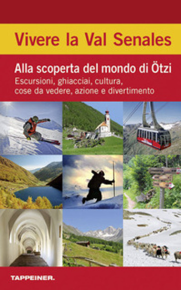 Vivere la Val Senales. Alla scoperta del mondo di Ötzi. Escursioni, ghiacciai, cultura, cose da vedere &amp; natura