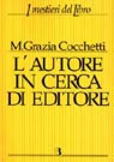 L'autore In Cerca Di Editore. Istruzioni E Consigli Pratici Per Farsi Pubblicare Un Libro. Con 40 Interviste A Editori, Scrittori E Consulenti Editoriali