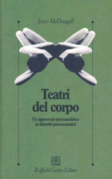 I teatri del corpo. Un approccio psicoanalitico ai disturbi psicosomatici