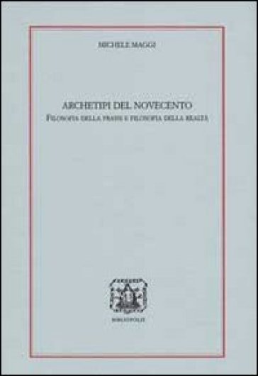 Archetipi del 900. Filosofia della prassi e filosofia della realtà