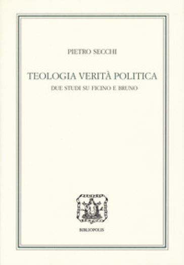 Teologia, verità, politica. Due studi su Ficino e Bruno