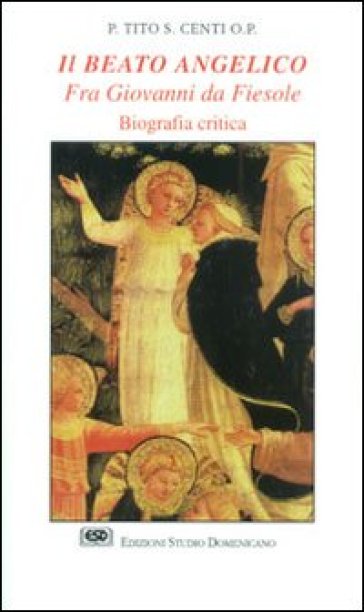 Il Beato Angelico. Fra Giovanni da Fiesole. Biografia critica