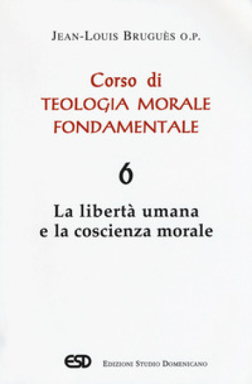 Corso di teologia morale fondamentale. Vol. 6: La libertà umana e la coscienza morale