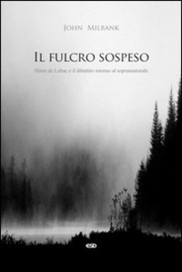 Il Fulcro Sospeso. Henri De Lubac E Il Dibattito Intorno Al Soprannaturale