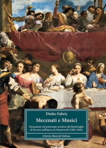 Mecenati e musici. Documenti sul patronato artistico dei Bentivoglio di Ferrara nell'epoca di Monteverdi (1585-1645)