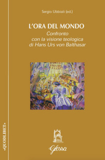 L'ora del mondo. Confronto con la visione teologica di Hans Urs von Balthasar