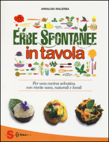 Erbe spontanee in tavola. Per una cucina selvatica, con ricette sane, naturali e locali. Ediz. illustrata