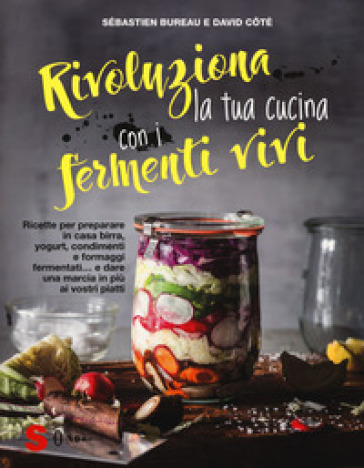 Rivoluziona la tua cucina con i fermenti vivi. Ricette per preparare in casa birra, yogurt, condimenti e formaggi fermentati... e dare una marcia in p