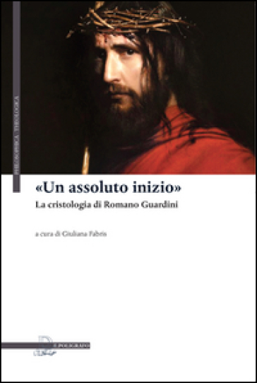 Un Assoluto Inizio». La Cristologia Di Romano Guardini