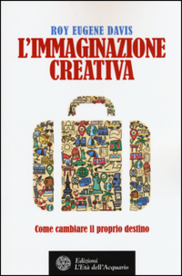 L'immaginazione creativa. Come cambiare il proprio destino