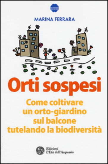 Orti sospesi. Come coltivare un orto-giardino sul balcone tutelando la biodiversità