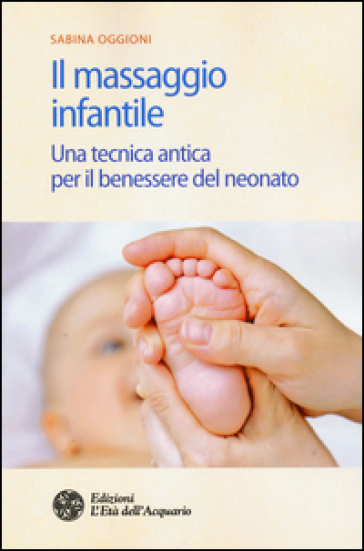 Il massaggio infantile. Una tecnica antica per il benessere del neonato. Ediz. illustrata