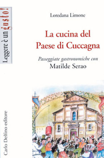 La Cucina Del Paese Di Cuccagna. Passeggiate Gastronomiche Con Matilde Serao