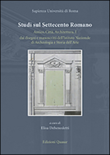 Studi sul Settecento romano. Antico, città, architettura. Vol. 1: Dai disegni e manoscritti dell'Istituto nazionale di archeologia e storia dell'arte