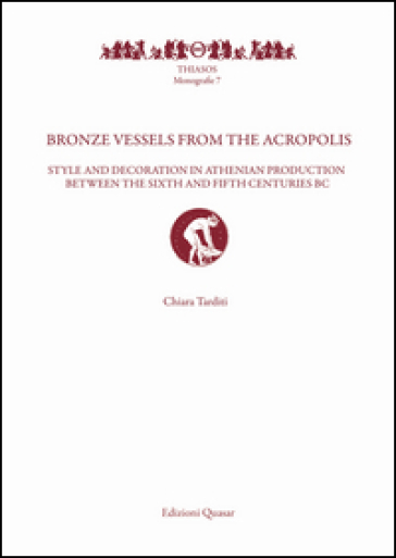 Bronze vessels from the acropolis. Style and decoration in athenian production between the Sixth and Fifth Centuries BC. Ediz. illustrata