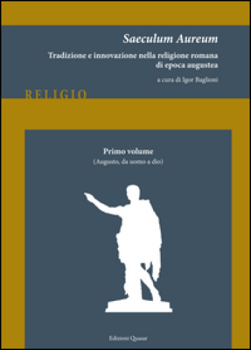 Saeculum Aureum. Tradizione e innovazione nella religione romana di epoca augustea. Vol. 1: Augusto, da uomo a dio