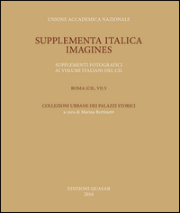 Supplementa Italica. Imagines. Supplementi fotografici ai volumi italiani del CIL. Roma (CIL, VI) 5. Collezioni urbane dei palazzi storici