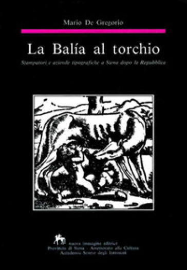 La balía al torchio. Stampatori e aziende tipografiche a Siena dopo la Repubblica
