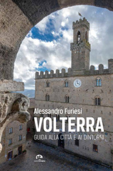 Volterra. Guida alla città e ai dintorni