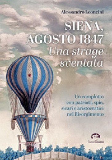 Siena, agosto 1847. Una strage sventata. Un complotto con patrioti, spie, sicari e aristocratici nel Risorgimento