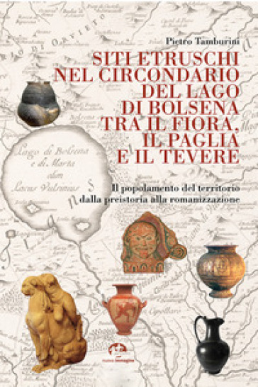 Siti etruschi nel circondario del lago di Bolsena tra il Fiora, il Paglia e il Tevere. Il popolamento del territorio dalla preistoria alla romanizzazione. Nuova ediz.