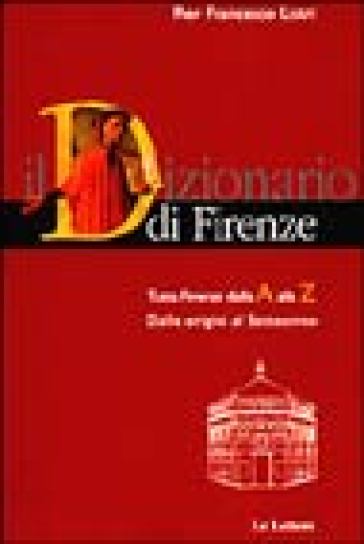 Dizionario di Firenze. Tutta Firenze dalla A alla Z. Dalle origini al Settecento