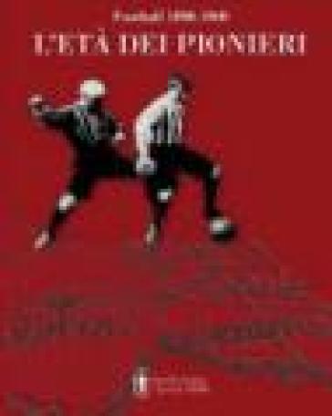 Football 1898-1908. L'età dei pionieri. Ediz. illustrata
