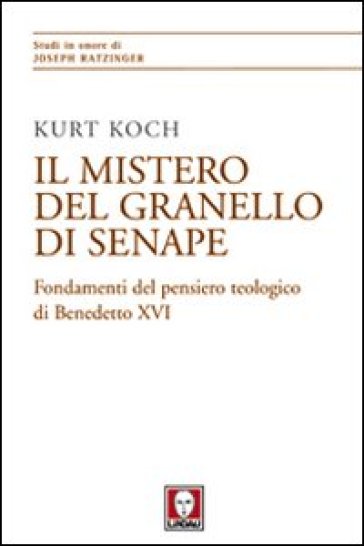 Il mistero del granello di senape. Fondamenti del pensiero teologico di Benedetto XVI