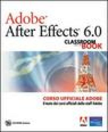 Adobe After Effects 6.0. Classroom In A Book. Corso Ufficiale Adobe. Con CD-ROM