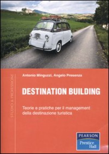 Destination Building. Teorie E Pratiche Per Il Management Della Destinazione Turistica