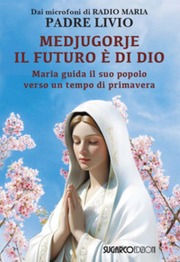 Medjugorje: il futuro è di Dio. Maria guida il suo popolo verso un tempo di primavera