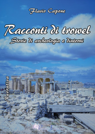 Racconti di trowel storie di archeologia e dintorni