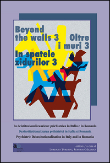 Oltre i muri 3. La deistituzionalizzazione psichiatrica in Italia e in Romania. Ediz. multilingue