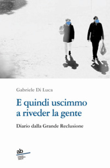 E Quindi Uscimmo A Riveder La Gente. Diario Dalla Grande Reclusione