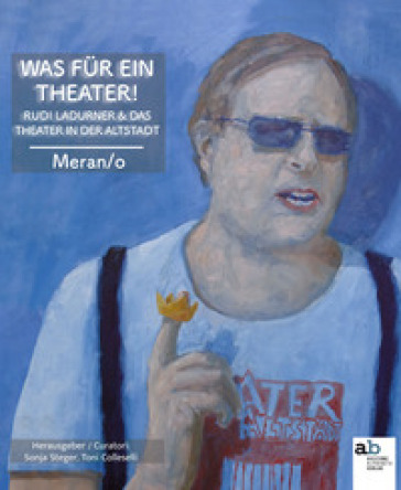 Was für ein Theater! Rudi Ladurner &amp; das Theater in der Altstadt