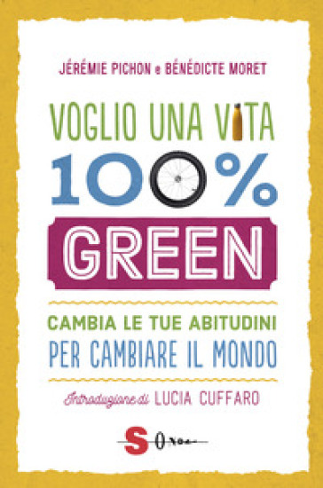 Voglio Una Vita 100% Green. Cambia Le Tue Abitudini Per Cambiare Il Mondo