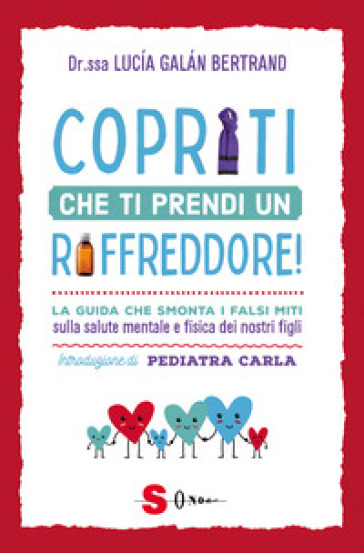 Copriti Che Ti Prendi Un Raffreddore! La Guida Che Smonta I Falsi Miti Sulla Salute Mentale E Fisica Dei Nostri Figli