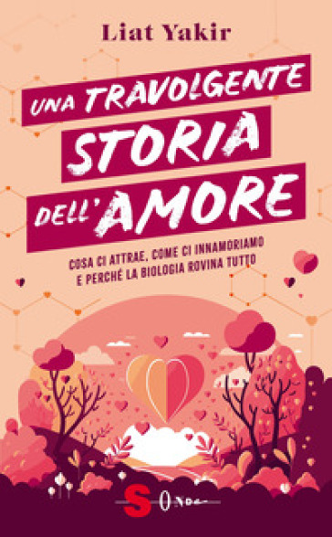 Una travolgente storia dell'amore. Cosa ci attrae, come ci innamoriamo e perché la biologia rovina tutto