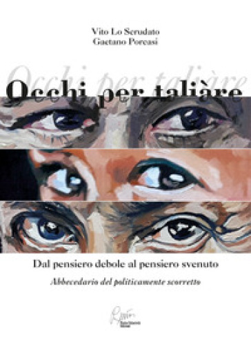 Occhi per taliare. Dal pensiero debole al pensiero svenuto, abbecedario del politicamente scorretto