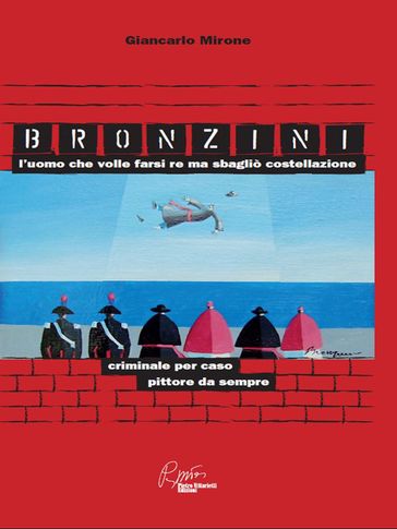 Bronzini, l'uomo che volle farsi Re ma sbagliò costellazione. Criminale per caso, pittore da sempre