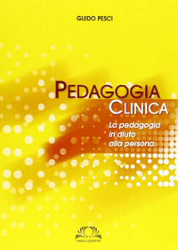 Pedagogia Clinica. La Pedagogia In Aiuto Alle Persone