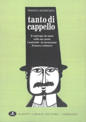 Tanto di cappello. Il copricapo da uomo nella sua storia, i materiali, la lavorazione, il museo verbanese