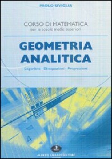 Geometria Analitica. Logaritmi, Disequazioni, Progressioni. Per Le Scuole Superiori