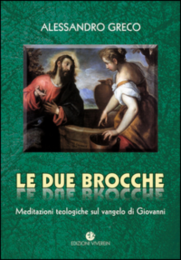 Le due brocche. Meditazioni teologiche sul Vangelo di Giovanni