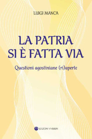 La Patria si è fatta via. Questioni agostiniane (ri)aperte. Ediz. integrale