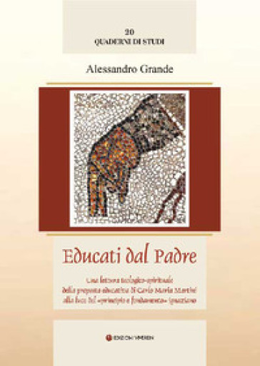 Educati dal Padre. Una lettura teologico-spirituale della proposta educativa di C. M. Martini alla luce del «principio e fondamento» ignaziano. Ediz. integrale