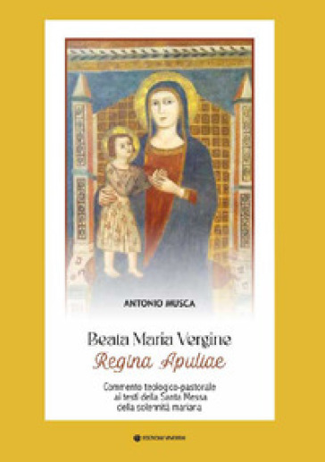 Beata Maria Vergine Regina Apuliae. Commento teologico-pastorale ai testi della Santa Messa della solennità mariana
