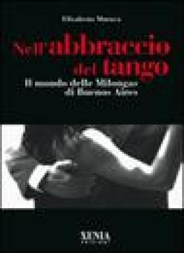 Nell'abbraccio Del Tango. Il Mondo Delle Milongas Di Buenos Aires