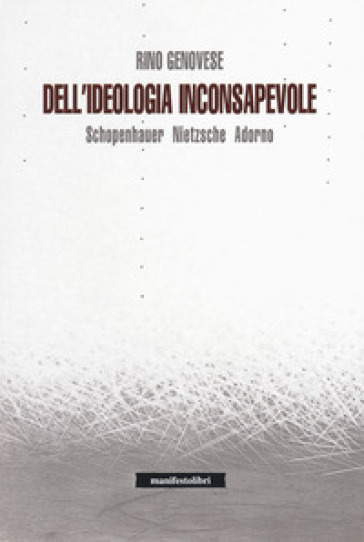 Dell'ideologia inconsapevole. Schopenhauer, Nietzsche, Adorno