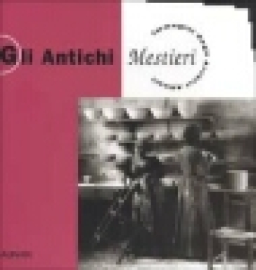 Gli Antichi Mestieri. Immagini Dagli Archivi Alinari. Ediz. Illustrata